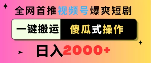 视频号爆爽短剧***广，一键搬运，傻瓜式操作，日入2000+