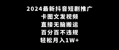 2024最新抖音短剧***广，卡图文发视频 直接无脑搬 百分百不违规 轻松月入1W+