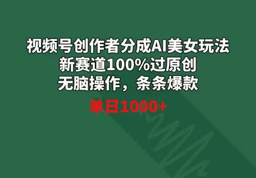 视频号创作者分成AI美女玩法 新赛道100%过原创无脑操作 条条爆款 单日1000+