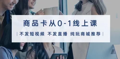 商品卡从0-1线上课（不发短视频 不发直播 纯玩商城***荐）32节课