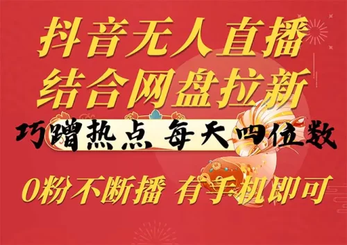 抖音无人直播，结合网盘拉新，巧蹭热点，每天四位数，0粉不断播，有手…