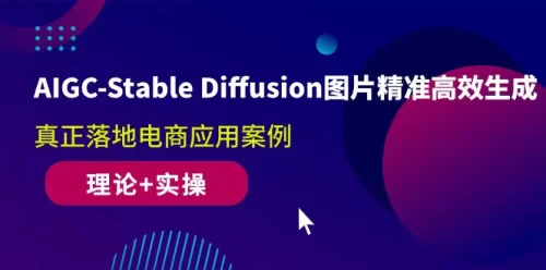 AIGC-Stable Diffusion图片精准高效生成 真正落地电商应用案例(理论+实操)