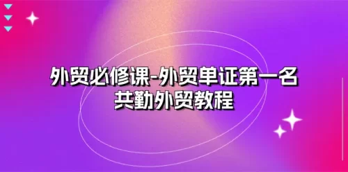 外贸 必修课-外贸单证第一名-共勤外贸教程（22节课）