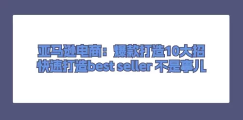 亚马逊电商：爆款打造10大招，快速打造best seller 不是事儿