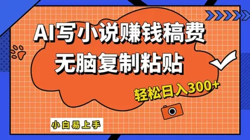 AI一键智能写小说，只需复制粘贴，小白也能成为小说家 轻松日入300+
